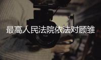 最高人民法院依法对顾雏军申请广东高院国家赔偿一案作出决定
