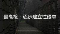 最高检：逐步建立性侵虐待未成年人违法犯罪信息库