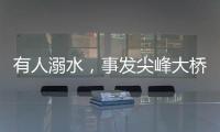 有人溺水
，事发尖峰大桥！幸好有他们→
