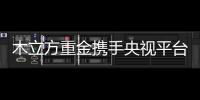 木立方重金携手央视平台 开展新一轮的广告展播