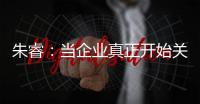 朱睿

：当企业真正开始关注人，就会产生有价值的社会创新