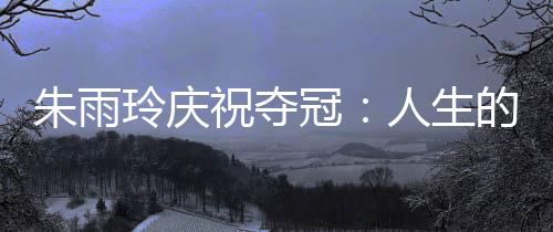 朱雨玲更新社媒庆祝