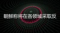 朝鲜称将在各领域采取反制措施，应对美国敌对挑衅