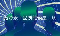 施彩乐：品质的较量，从基础做起