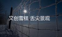 文创雪糕 舌尖景观