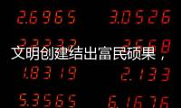 文明创建结出富民硕果
�
，沙脊村蝶变“全国文明村”
