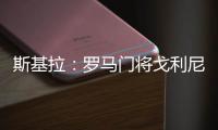 斯基拉
：罗马门将戈利尼已经被推荐给克雷莫内塞