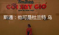 斯通：他可是杜兰特 乌度卡和管理层都支持交易得到他
