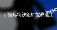 新疆乌将铁路扩能改造工程一期开通运营