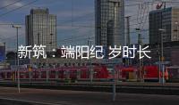 新筑
：端阳纪 岁时长
