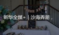 新华全媒+｜沙海弄潮，他们为什么行？