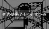新办法来了	！“外卖小哥”权益将有更多保障