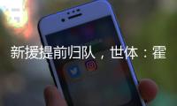新援提前归队�
，世体：霍安