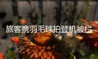 旅客携羽毛球拍登机被拦下，吉祥航空：可能是尺寸超过航司规定