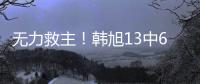 无力救主！韩旭13中6得到15分9篮板