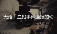 无语�！血铅事件通报的幼儿园出错，难怪要提级调查！