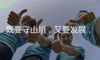 既要守山川，又要发展，98%是山地的边境县如何破局？