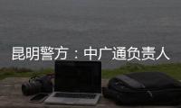 昆明警方：中广通负责人等威胁记者人身安全，处以行政拘留
