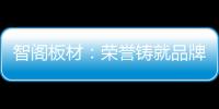 智阁板材�	：荣誉铸就品牌 创新引领未来