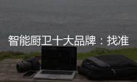 智能厨卫十大品牌
：找准营销模式 大展拳脚2019年市场