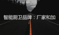 智能厨卫品牌	：厂家和加盟商团结发展才能做大品牌