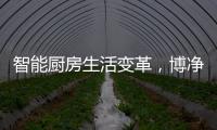 智能厨房生活变革，博净智享不同