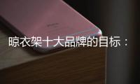 晾衣架十大品牌的目标：成为行业标杆品牌