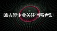 晾衣架企业关注消费者动态 注重体验营销