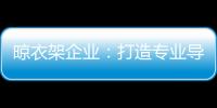 晾衣架企业：打造专业导购人员 获得更多市场席位