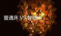 普通床 VS 智能床	，哪个更让你心动呢?