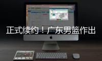 正式续约！广东男篮作出决定	，2争议球员
，有望直接拿顶薪