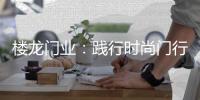 楼龙门业：践行时尚门行业理念	，装点您诗意的家