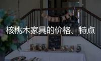 核桃木家具的价格�、特点、结构与保养介绍