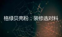 格绿贝壳粉：装修选对料，不花冤枉钱