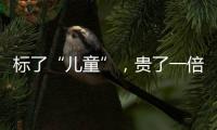 标了“儿童”，贵了一倍�：一机构披露儿童食品里的“坑”