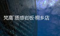 梵高`质感岩板·桐乡店：满满家居感	，藏着你理想“家”的模样