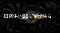 母亲讲述20岁留学生女儿离奇“失联”�：自称遭绑架人在缅东
，转账超20万元
，其父病重盼归