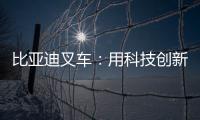 比亚迪叉车：用科技创新驱动绿色物流革新