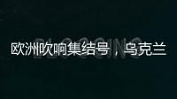 欧洲吹响集结号，乌克兰看到胜利曙光