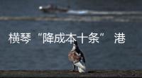 横琴“降成本十条” 港澳科企受惠