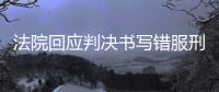 法院回应判决书写错服刑时间，承办人被记大过
