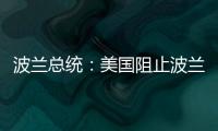 波兰总统：美国阻止波兰向乌克兰提供战机