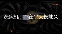 洗碗机，不在乎天长地久，只希望一直拥有