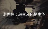 洪秀柱
：慈孝文化是中华民族生生不息的养分
