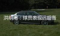 洪明甫	：球员表现远超备战水平；下半场一些机会没把握住需要改善