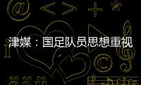 津媒：国足队员思想重视起来后
，是能踢出更积极、更具勇气的比赛