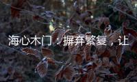 海心木门	
：摒弃繁复，让生活更舒心