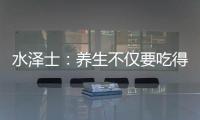 水泽士�：养生不仅要吃得好更要多运动