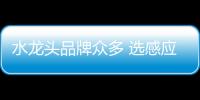 水龙头品牌众多 选感应水龙头看四点