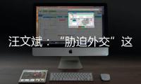 汪文斌：“胁迫外交”这顶帽子，还是留着美国自己戴吧